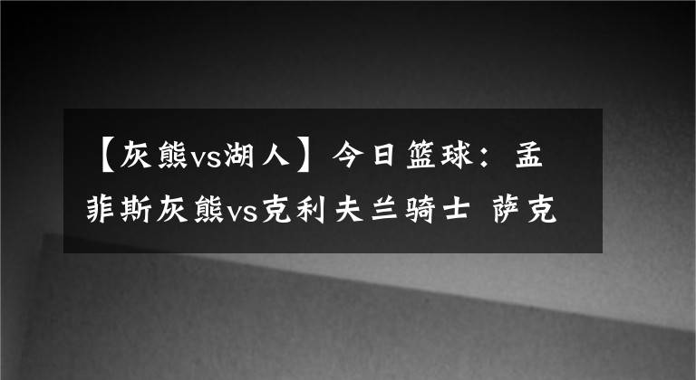 【灰熊vs湖人】今日籃球：孟菲斯灰熊vs克利夫蘭騎士 薩克拉門托國王vs湖人