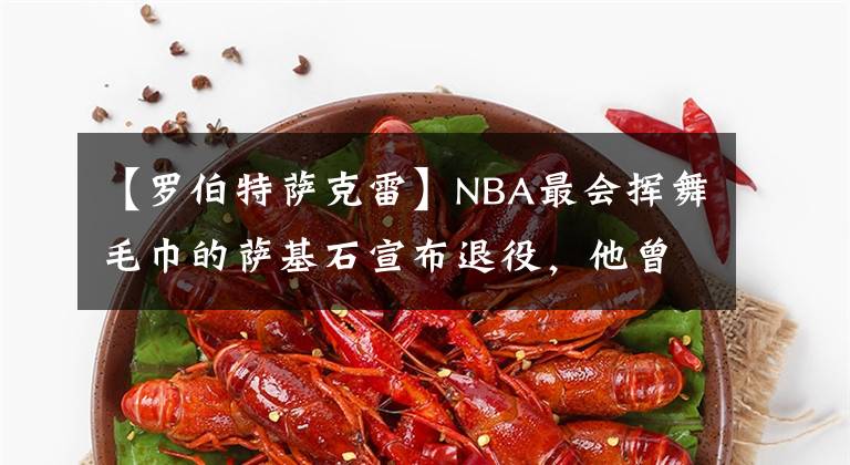 【羅伯特薩克雷】NBA最會(huì)揮舞毛巾的薩基石宣布退役，他曾經(jīng)是科比的隊(duì)友