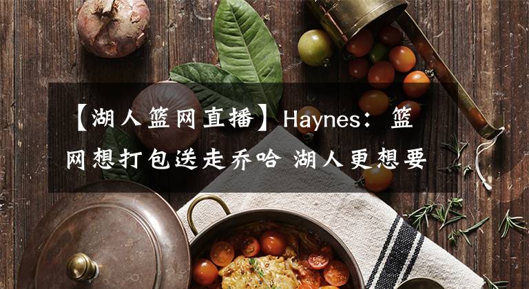 【湖人籃網(wǎng)直播】Haynes：籃網(wǎng)想打包送走喬哈 湖人更想要賽斯-庫(kù)里