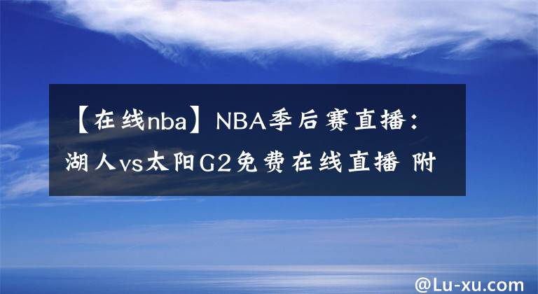 【在線nba】NBA季后賽直播：湖人vs太陽(yáng)G2免費(fèi)在線直播 附全場(chǎng)回放地址！