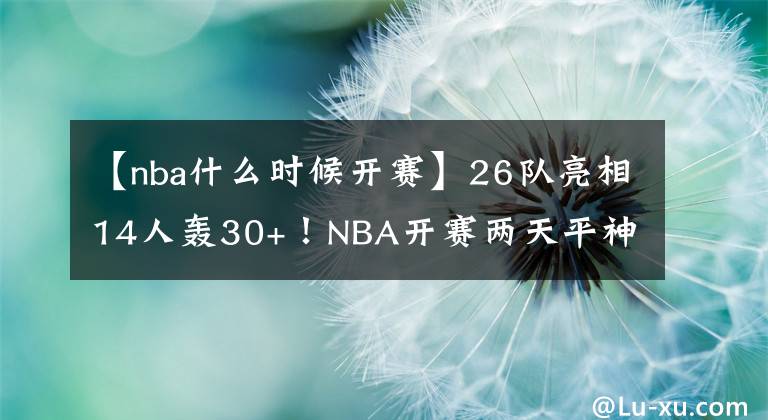 【nba什么時候開賽】26隊亮相14人轟30+！NBA開賽兩天平神紀錄：東契奇+楊還未登場