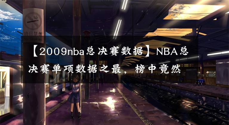 【2009nba總決賽數(shù)據(jù)】NBA總決賽單項數(shù)據(jù)之最，榜中竟然無喬丹！奧尼爾太尷尬！