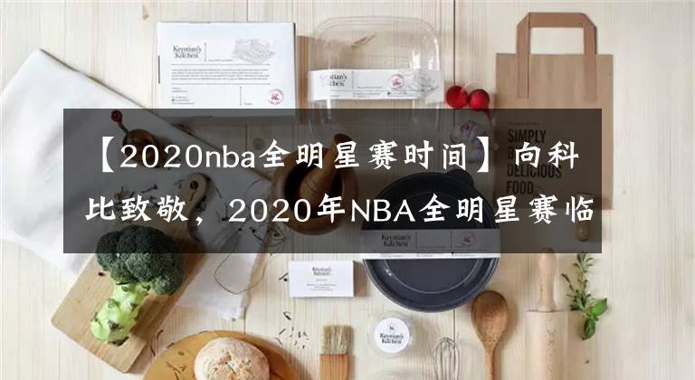 【2020nba全明星賽時(shí)間】向科比致敬，2020年NBA全明星賽臨時(shí)改制