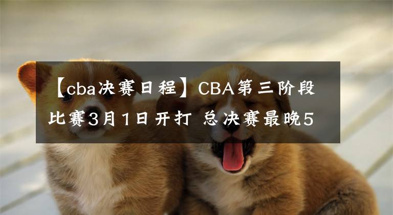 【cba決賽日程】CBA第三階段比賽3月1日開(kāi)打 總決賽最晚5月1日結(jié)束