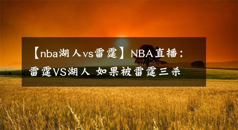 【nba湖人vs雷霆】NBA直播：雷霆VS湖人 如果被雷霆三殺 湖人得多尷尬？