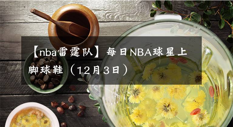 【nba雷霆隊】每日NBA球星上腳球鞋（12月3日）