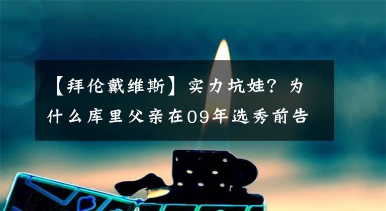 【拜倫戴維斯】實(shí)力坑娃？為什么庫(kù)里父親在09年選秀前告訴勇士隊(duì)不要選庫(kù)里？