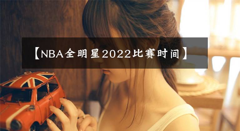 【NBA全明星2022比賽時間】