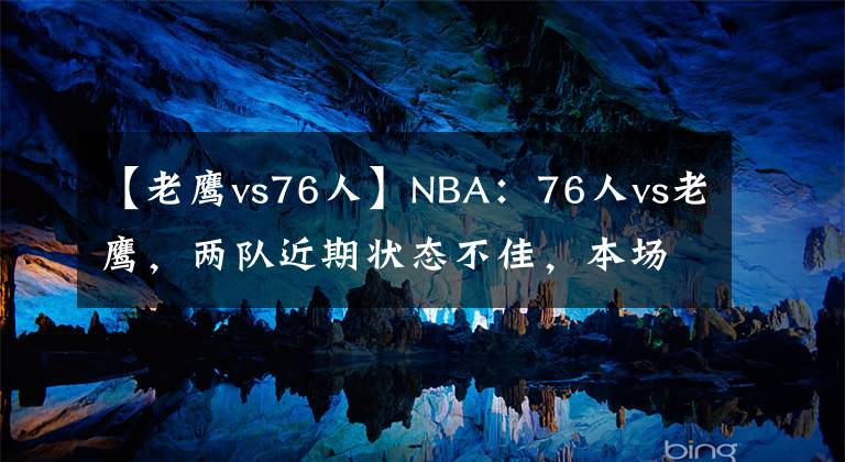 【老鷹vs76人】NBA：76人vs老鷹，兩隊(duì)近期狀態(tài)不佳，本場(chǎng)想要發(fā)揮有些困難