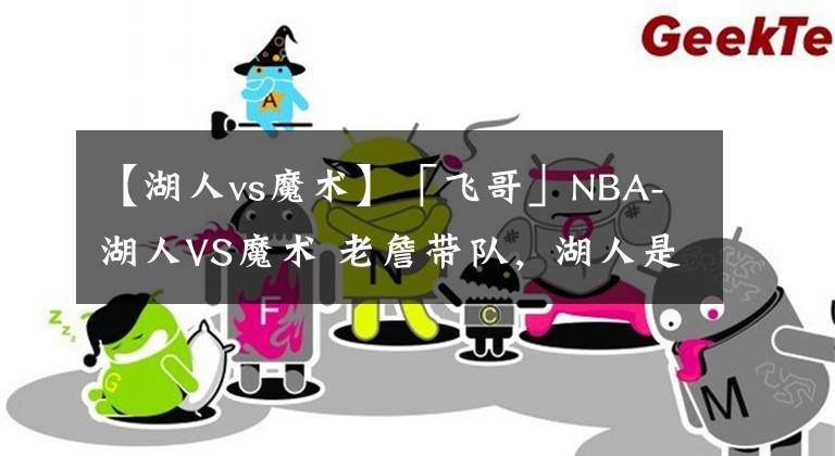 【湖人vs魔術(shù)】「飛哥」NBA-湖人VS魔術(shù) 老詹帶隊(duì)，湖人是該贏球了！