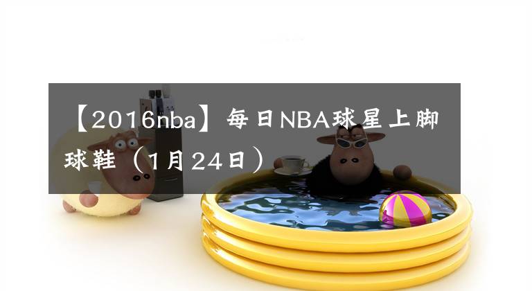 【2016nba】每日NBA球星上腳球鞋（1月24日）