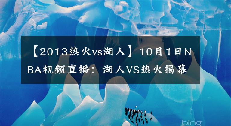 【2013熱火vs湖人】10月1日NBA視頻直播：湖人VS熱火揭幕戰(zhàn)！隊史首次遭遇！