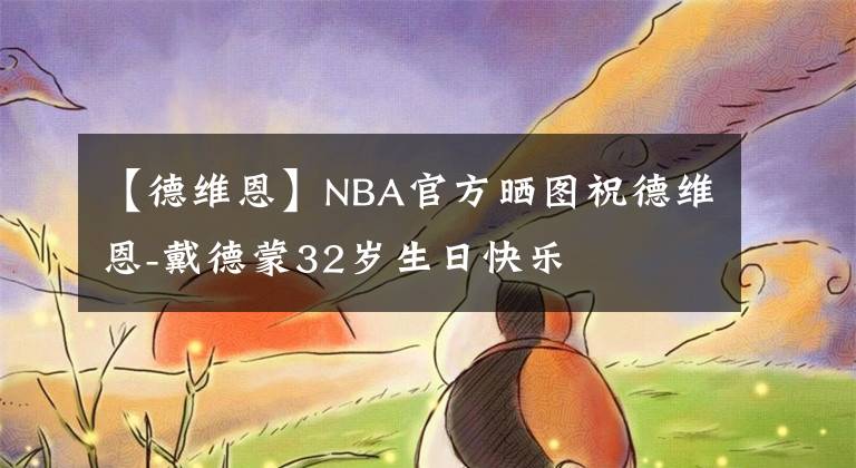 【德維恩】NBA官方曬圖祝德維恩-戴德蒙32歲生日快樂