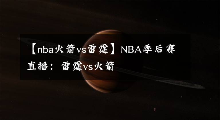 【nba火箭vs雷霆】NBA季后賽直播：雷霆vs火箭