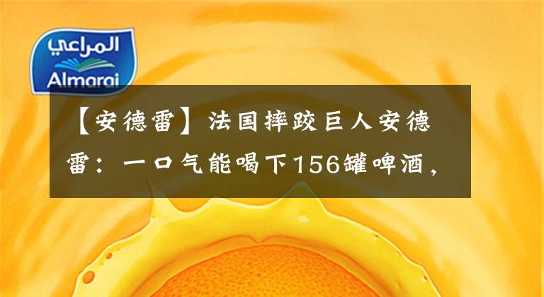 【安德雷】法國摔跤巨人安德雷：一口氣能喝下156罐啤酒，其骨灰重達(dá)15斤