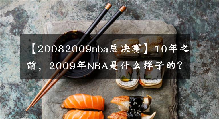 【20082009nba總決賽】10年之前，2009年NBA是什么樣子的？