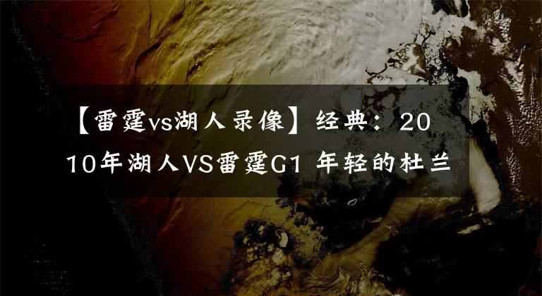 【雷霆vs湖人錄像】經(jīng)典：2010年湖人VS雷霆G1 年輕的杜蘭特威少挑戰(zhàn)科比！