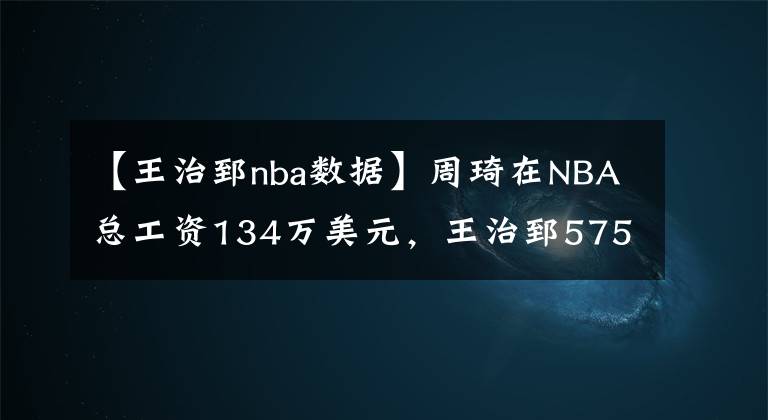 【王治郅nba數(shù)據(jù)】周琦在NBA總工資134萬美元，王治郅575萬，姚明有多少？