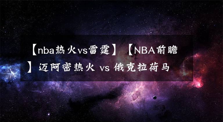 【nba熱火vs雷霆】【NBA前瞻】邁阿密熱火 vs 俄克拉荷馬城雷霆