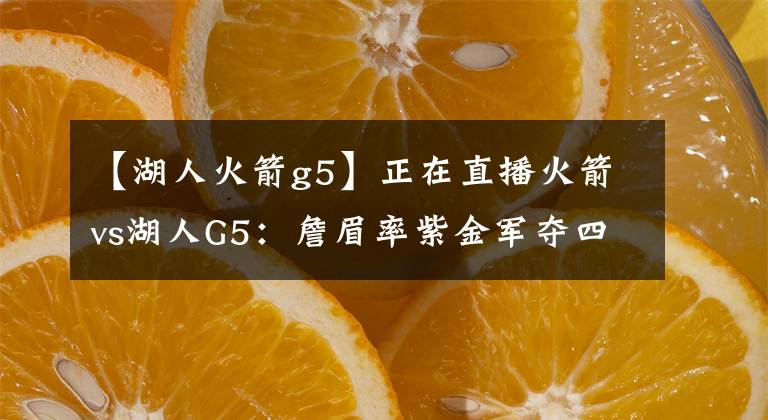 【湖人火箭g5】正在直播火箭vs湖人G5：詹眉率紫金軍奪四勝挺西決，火箭背水一戰(zhàn)