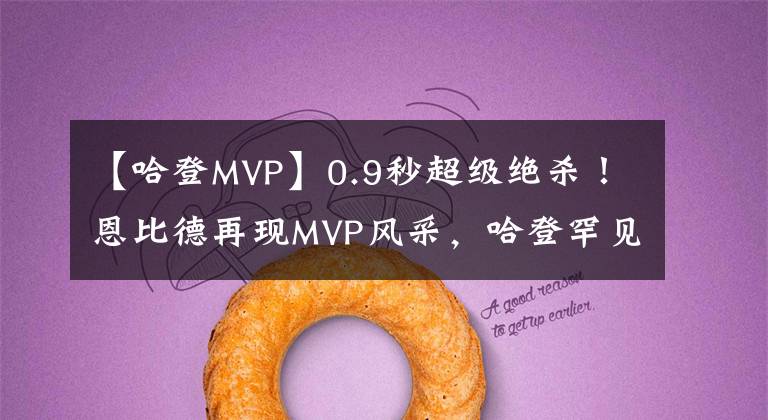 【哈登MVP】0.9秒超級絕殺！恩比德再現(xiàn)MVP風(fēng)采，哈登罕見強(qiáng)硬防守