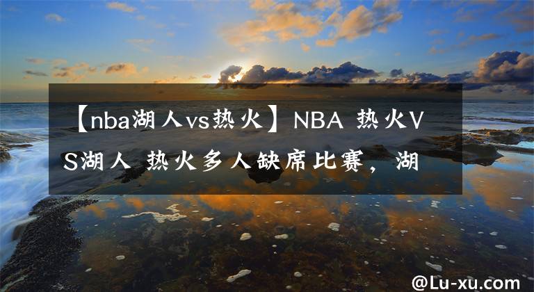 【nba湖人vs熱火】NBA 熱火VS湖人 熱火多人缺席比賽，湖人有望再取一勝