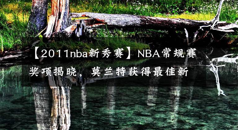 【2011nba新秀賽】NBA常規(guī)賽獎項揭曉，莫蘭特獲得最佳新秀獎，網(wǎng)友為東契奇抱不平