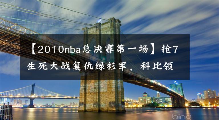 【2010nba總決賽第一場(chǎng)】搶7生死大戰(zhàn)復(fù)仇綠衫軍，科比領(lǐng)銜2010年nba總決賽技術(shù)統(tǒng)計(jì)