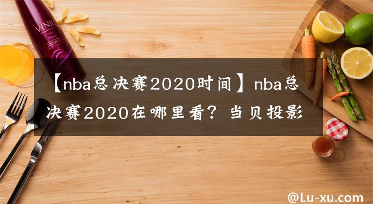 【nba總決賽2020時間】nba總決賽2020在哪里看？當貝投影F1C大屏觀看教程