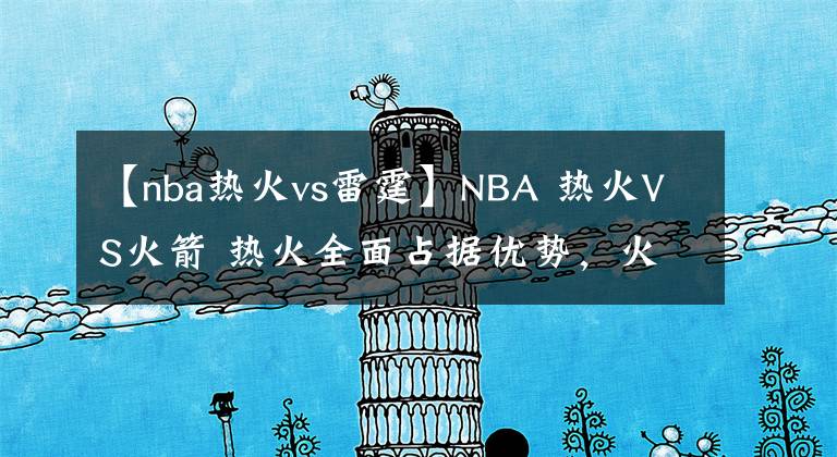 【nba熱火vs雷霆】NBA 熱火VS火箭 熱火全面占據(jù)優(yōu)勢(shì)，火箭客場(chǎng)難逃一敗