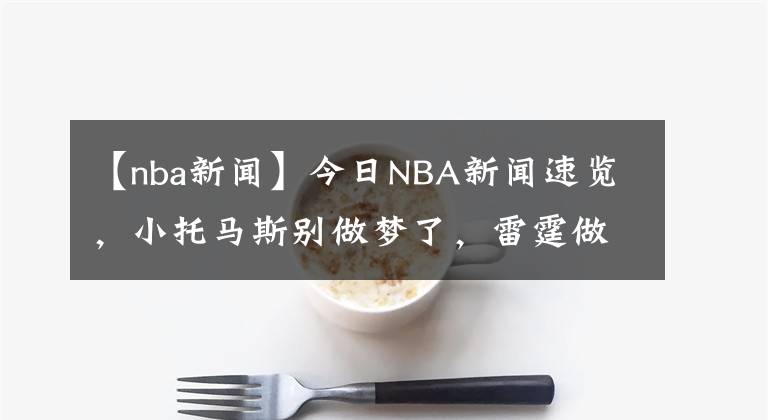 【nba新聞】今日NBA新聞速覽，小托馬斯別做夢(mèng)了，雷霆做了虧本生意，約基奇又不聽話