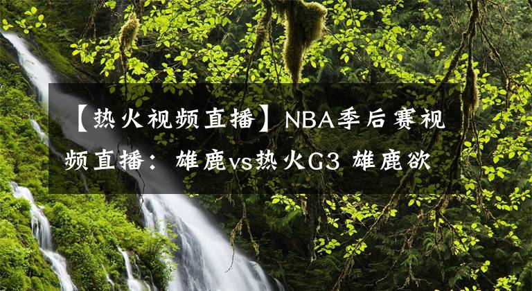 【熱火視頻直播】NBA季后賽視頻直播：雄鹿vs熱火G3 雄鹿欲奪賽點(diǎn)，熱火恐遭橫掃！