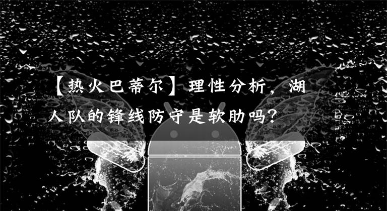 【熱火巴蒂爾】理性分析，湖人隊(duì)的鋒線防守是軟肋嗎？