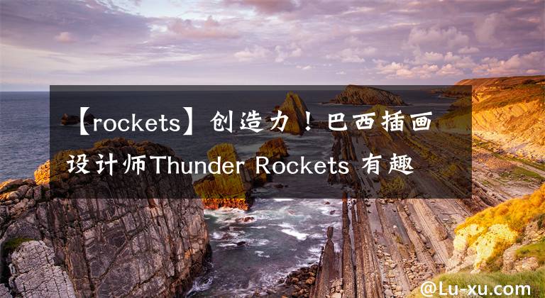 【rockets】創(chuàng)造力！巴西插畫設(shè)計(jì)師Thunder Rockets 有趣靚麗矢量插畫