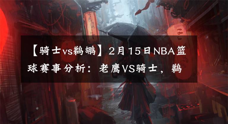 【騎士vs鵜鶘】2月15日NBA籃球賽事分析：老鷹VS騎士，鵜鶘VS灰熊