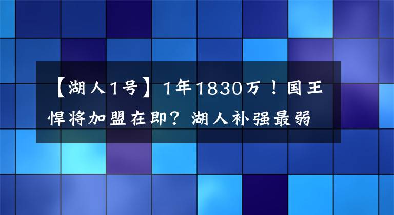 【湖人1號】1年1830萬！國王悍將加盟在即？湖人補強最弱一環(huán)