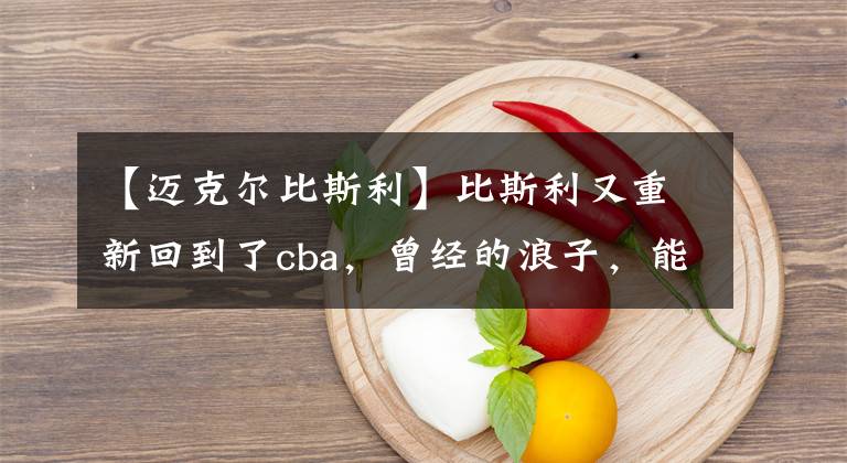 【邁克爾比斯利】比斯利又重新回到了cba，曾經(jīng)的浪子，能否在這里完成救贖