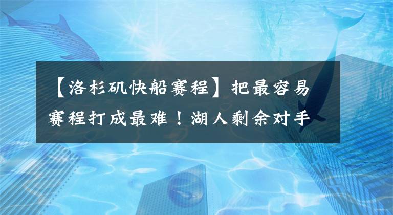 【洛杉磯快船賽程】把最容易賽程打成最難！湖人剩余對(duì)手勝率均52.6%，全聯(lián)盟最難