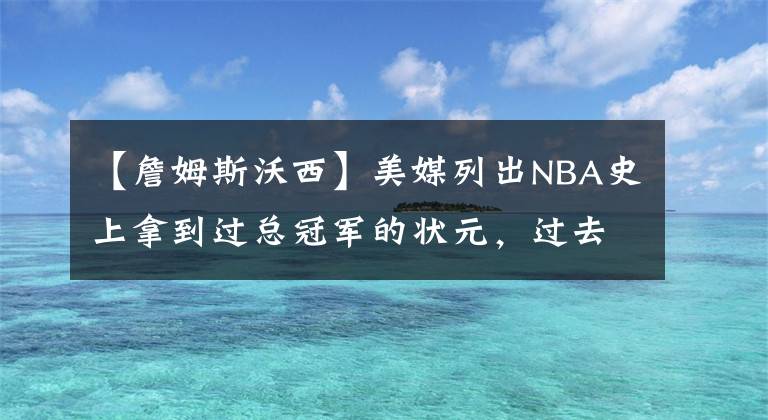 【詹姆斯沃西】美媒列出NBA史上拿到過總冠軍的狀元，過去30年僅7人拿到過總冠軍