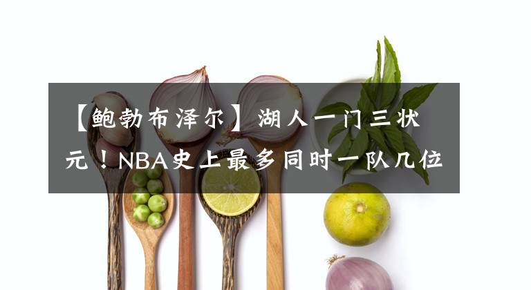 【鮑勃布澤爾】湖人一門(mén)三狀元！NBA史上最多同時(shí)一隊(duì)幾位狀元？