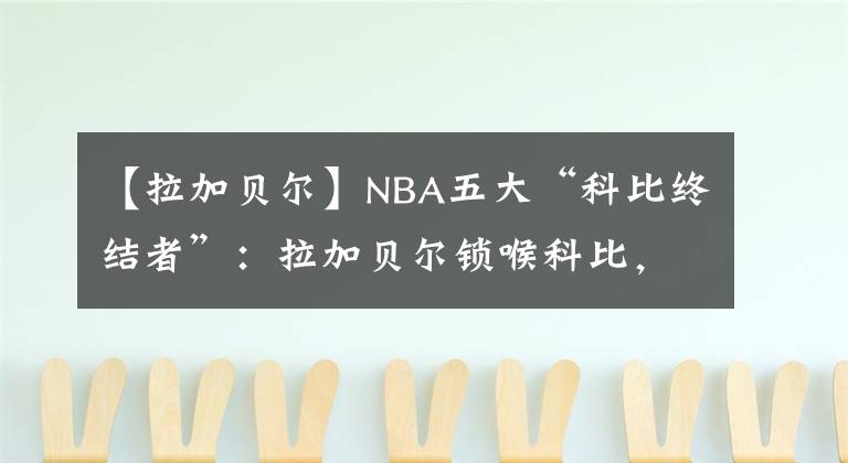 【拉加貝爾】NBA五大“科比終結(jié)者”：拉加貝爾鎖喉科比，一神人90秒帽科比4次