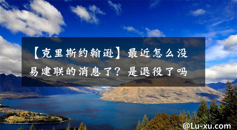 【克里斯約翰遜】最近怎么沒(méi)易建聯(lián)的消息了？是退役了嗎？亞運(yùn)會(huì)男籃里為何沒(méi)他？