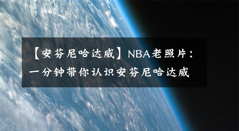 【安芬尼哈達威】NBA老照片：一分鐘帶你認識安芬尼哈達威