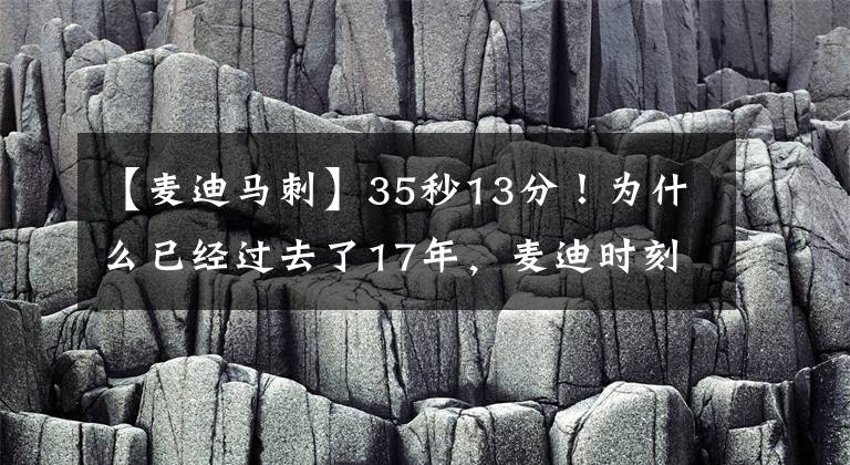 【麥迪馬刺】35秒13分！為什么已經(jīng)過去了17年，麥迪時(shí)刻仍被大家銘記？