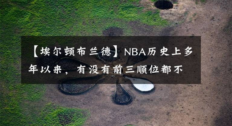 【埃爾頓布蘭德】NBA歷史上多年以來，有沒有前三順位都不水的一年？我來告訴你