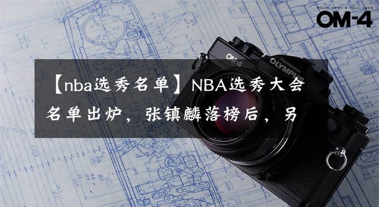 【nba選秀名單】NBA選秀大會名單出爐，張鎮(zhèn)麟落榜后，另一新中國球員亮相