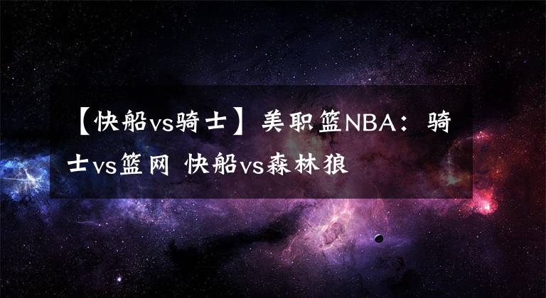 【快船vs騎士】美職籃NBA：騎士vs籃網(wǎng) 快船vs森林狼