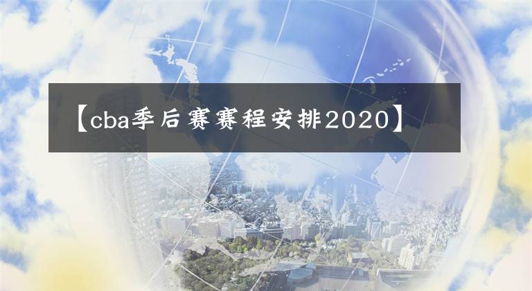 【cba季后賽賽程安排2020】