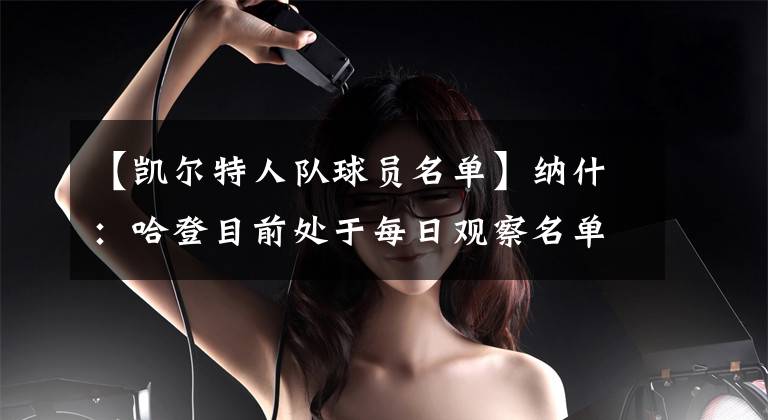 【凱爾特人隊(duì)球員名單】納什：哈登目前處于每日觀察名單 我們失去了一些建隊(duì)核心球員