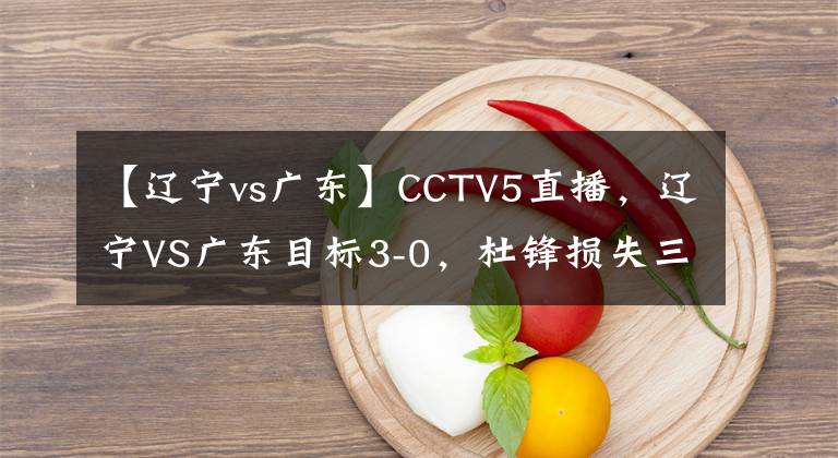 【遼寧vs廣東】CCTV5直播，遼寧VS廣東目標(biāo)3-0，杜鋒損失三主力，楊鳴派王牌內(nèi)線